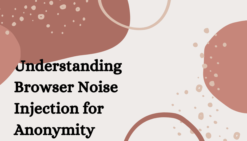 Understanding Browser Noise Injection for Anonymity
