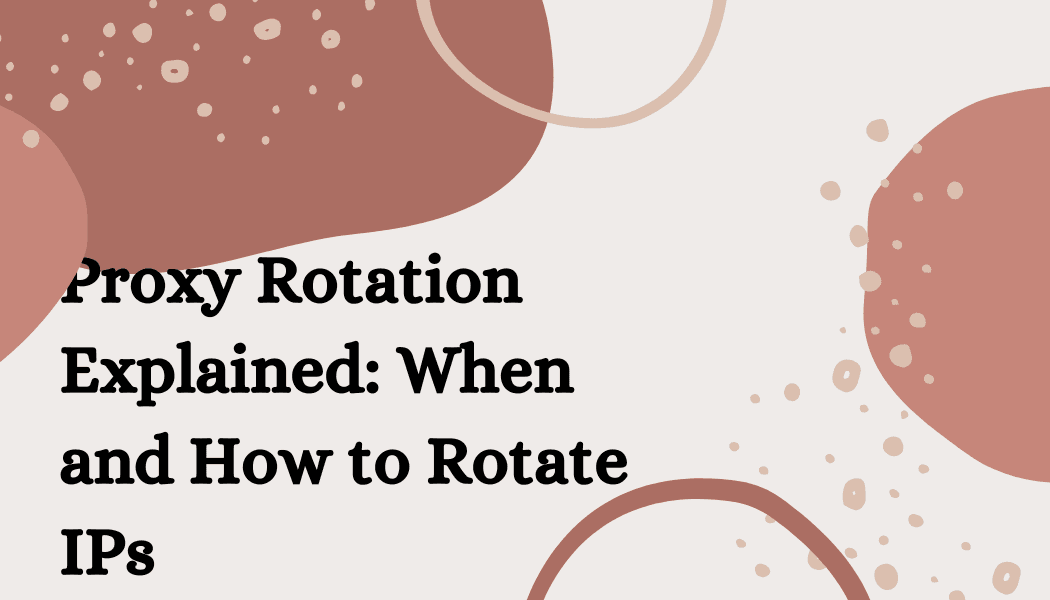 Proxy Rotation Explained: When and How to Rotate IPs