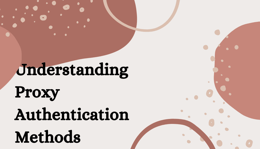 Understanding Proxy Authentication Methods