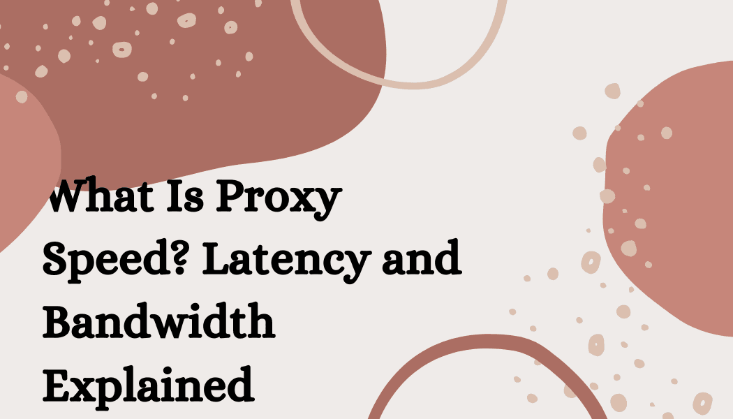 What Is Proxy Speed? Latency and Bandwidth Explained