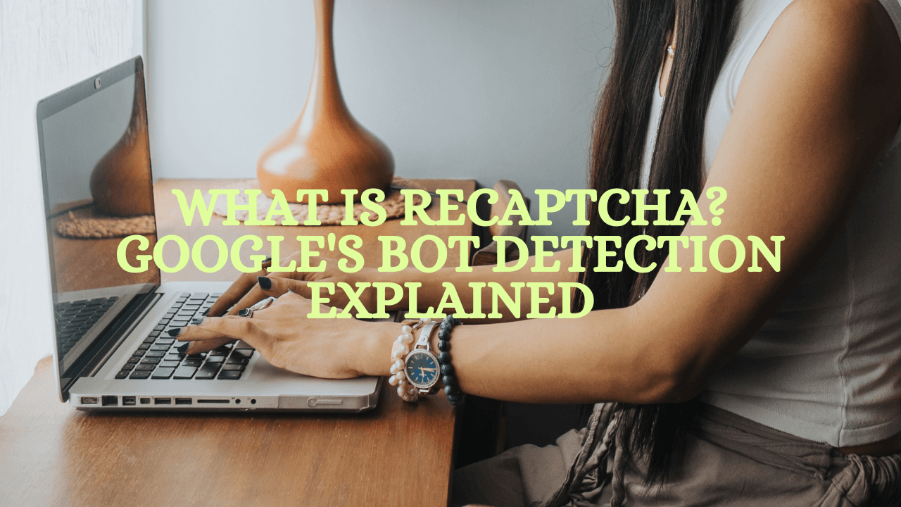 What Is reCAPTCHA? Google's Bot Detection Explained