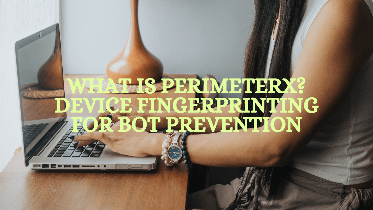 What Is PerimeterX? Device Fingerprinting for Bot Prevention