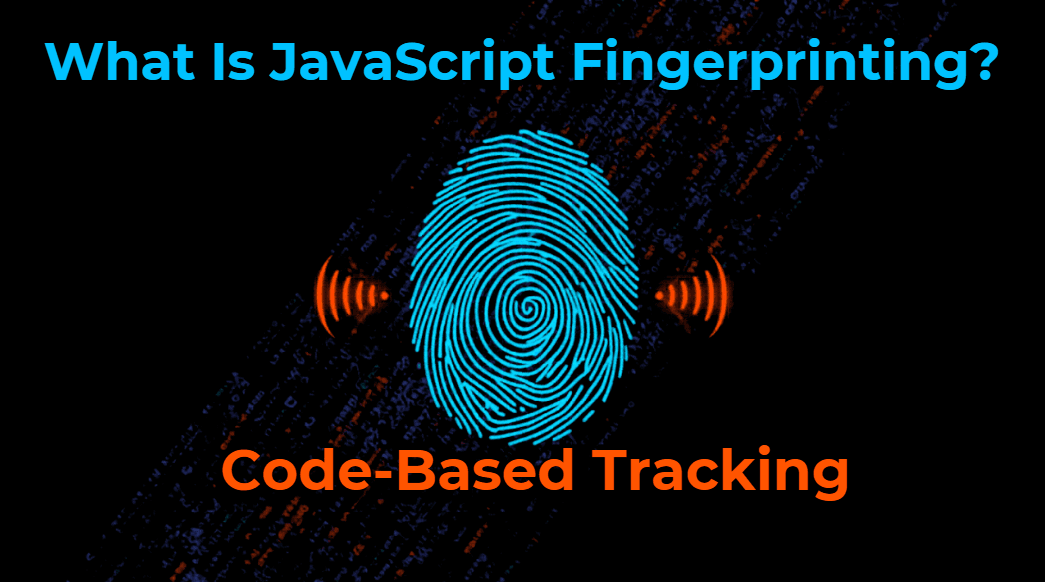 What Is JavaScript Fingerprinting? Code-Based Tracking