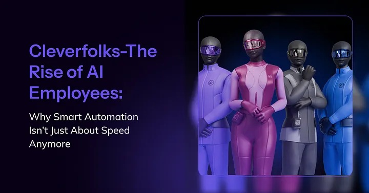The Rise of AI Employees: Why Smart Automation Isn’t Just About Speed Anymore