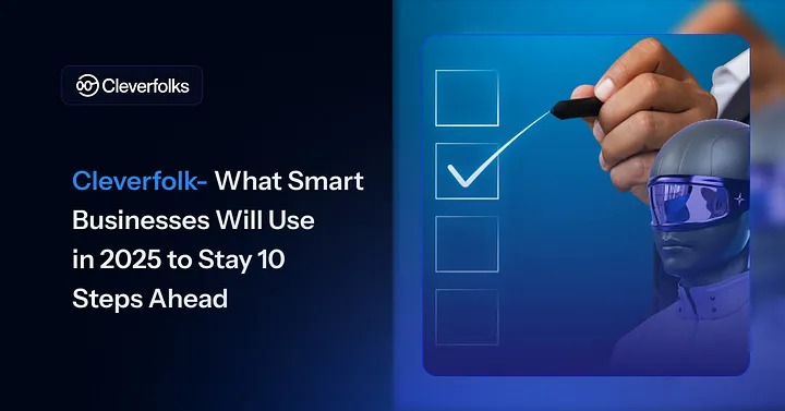 Cleverfolks-What Smart Businesses Will Use in 2025 to Stay 10 Steps Ahead