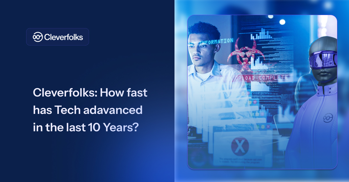 Cleverfolks: How fast has Tech advanced in the last 10 Years?