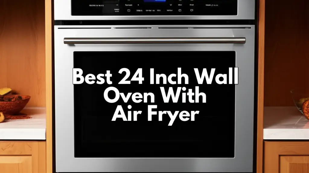 10 Best 24 Inch Wall Ovens With Air Fryer 2026