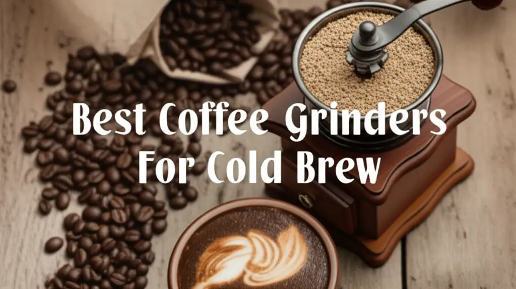 9 Best Coffee Grinders For Cold Brew 2025 Reviews