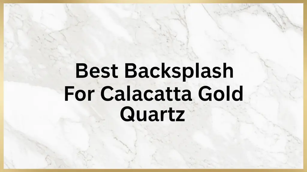 Best Backsplash For Calacatta Gold Quartz