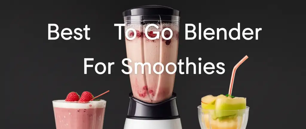 9 Best To Go Blender For Smoothies 2026 Guide