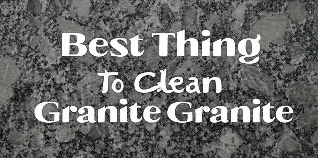 10 Best Thing To Clean Granite for a Sparkling Finish 2025