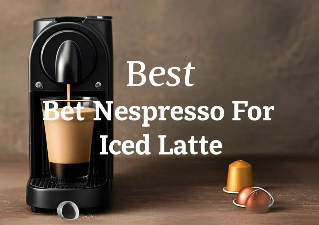 8 Best Nespresso for Iced Latte 2026