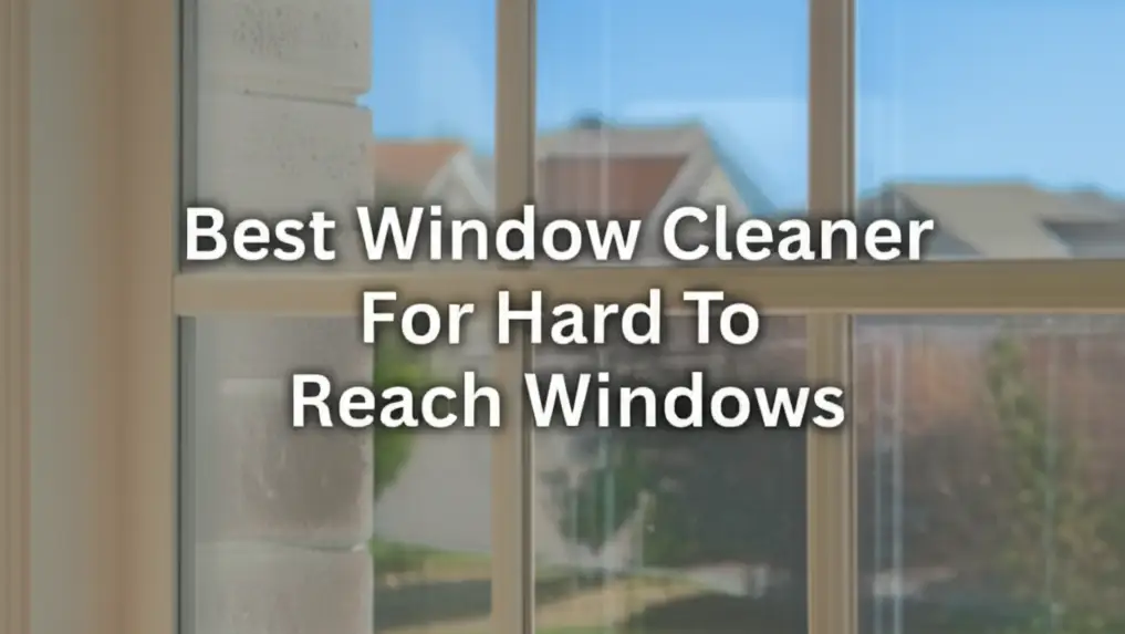 Best Window Cleaner For Hard To Reach Windows