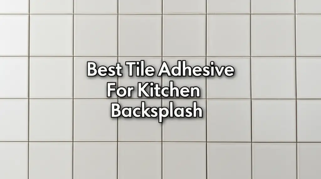 8 Best Tile Adhesive For Kitchen Backsplash 2025