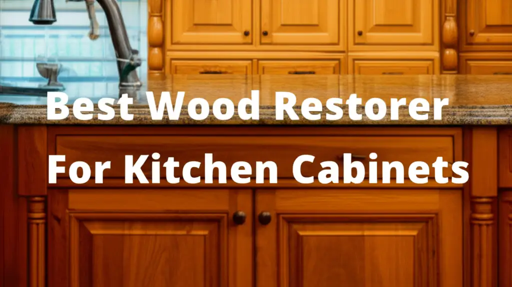 10 Best Wood Restorer For Kitchen Cabinets 2026 Guide