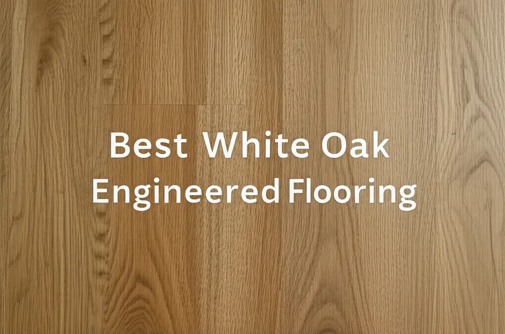 10 Best White Oak Engineered Flooring for 2026