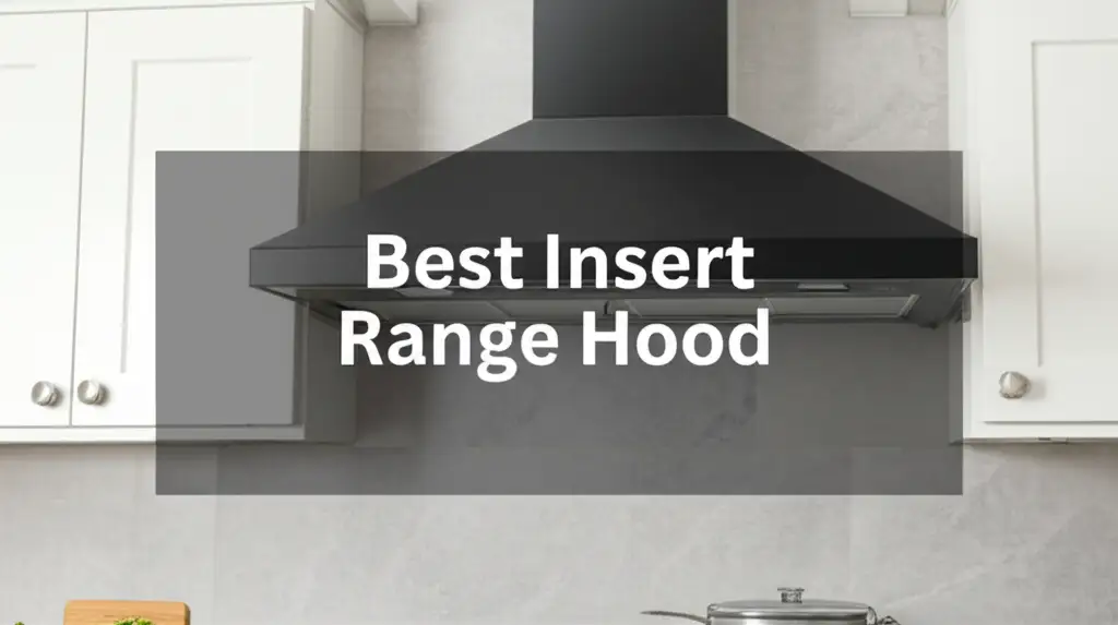 7 Best Insert Range Hoods for Kitchens in 2026