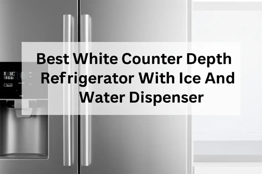 Best White Counter Depth Refrigerator With Ice And Water Dispenser