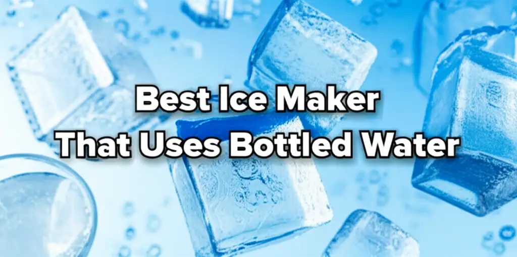 Best Ice Maker That Uses Bottled Water
