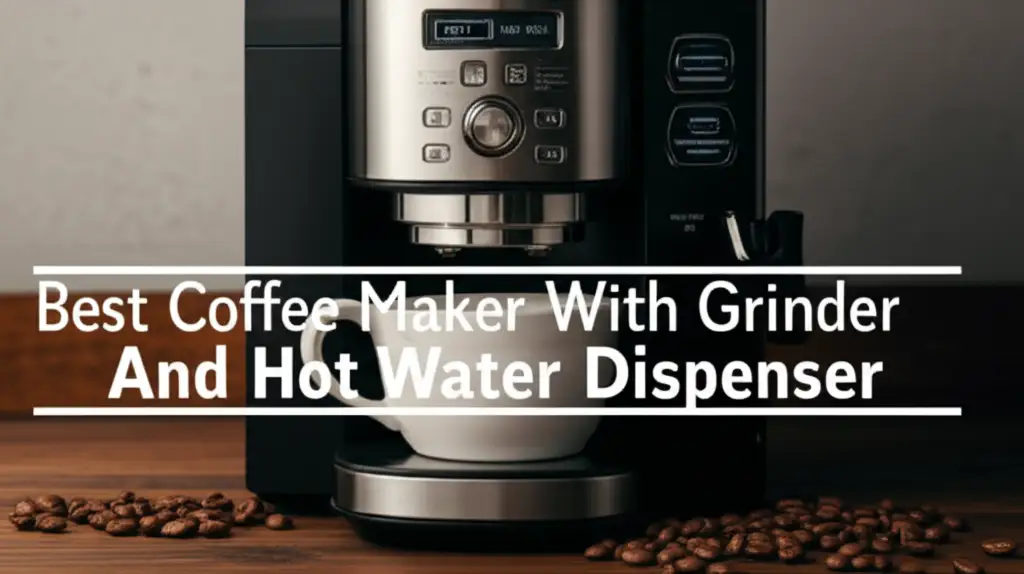 8 Best Coffee Maker With Grinder And Hot Water Dispenser 2026
