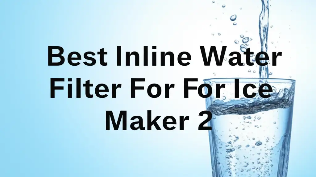 10 Best Inline Water Filter For Ice Maker 2 for 2026