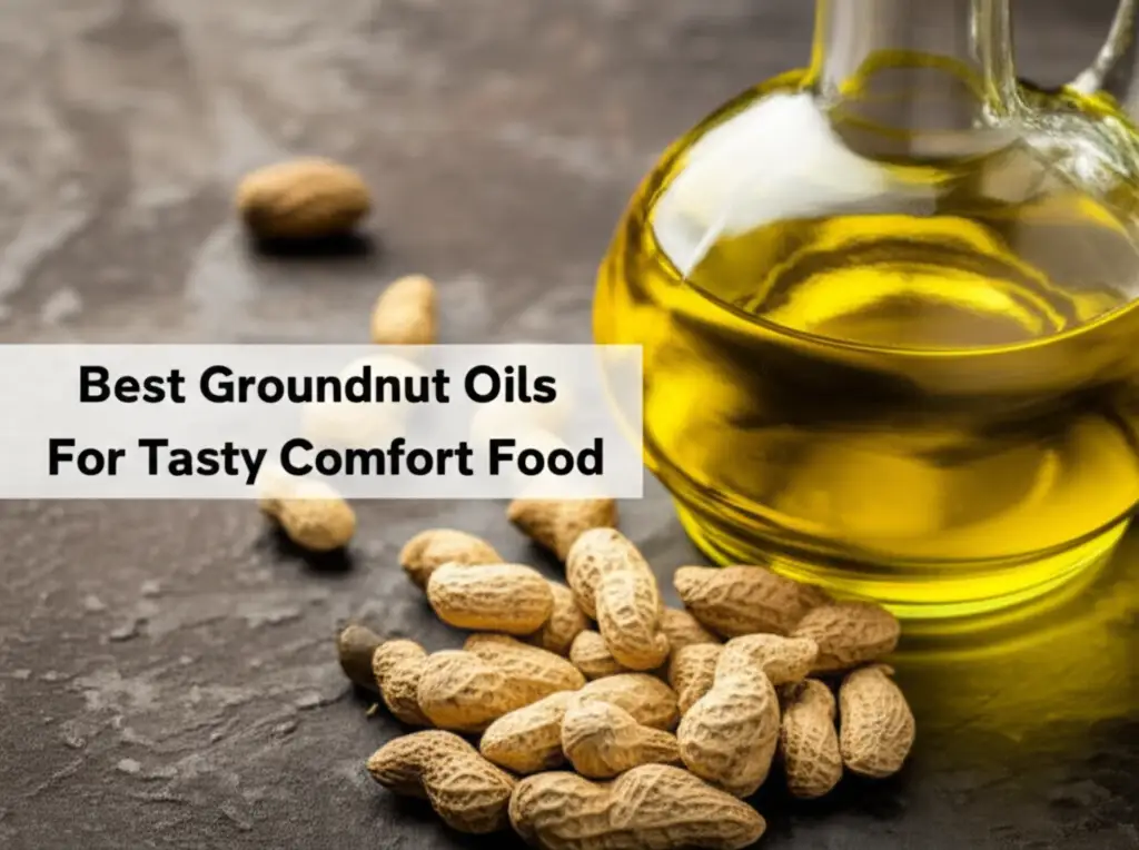 Best Groundnut Oils For Tasty Comfort Food