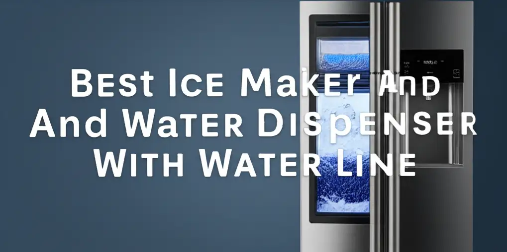 Best Ice Maker And Water Dispenser With Water Line