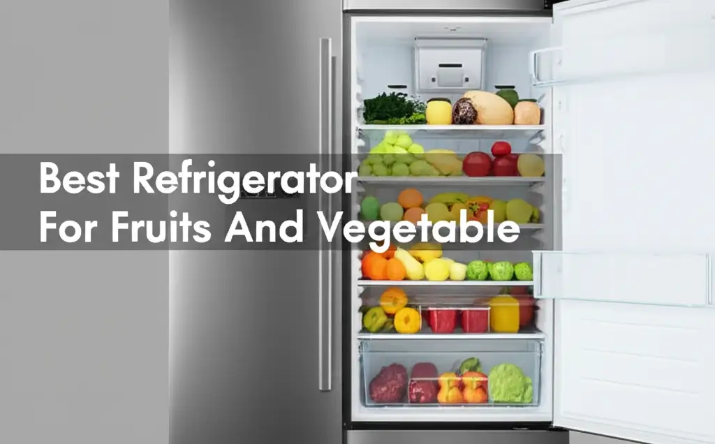 7 Best Refrigerator For Fruits And Vegetable 2026