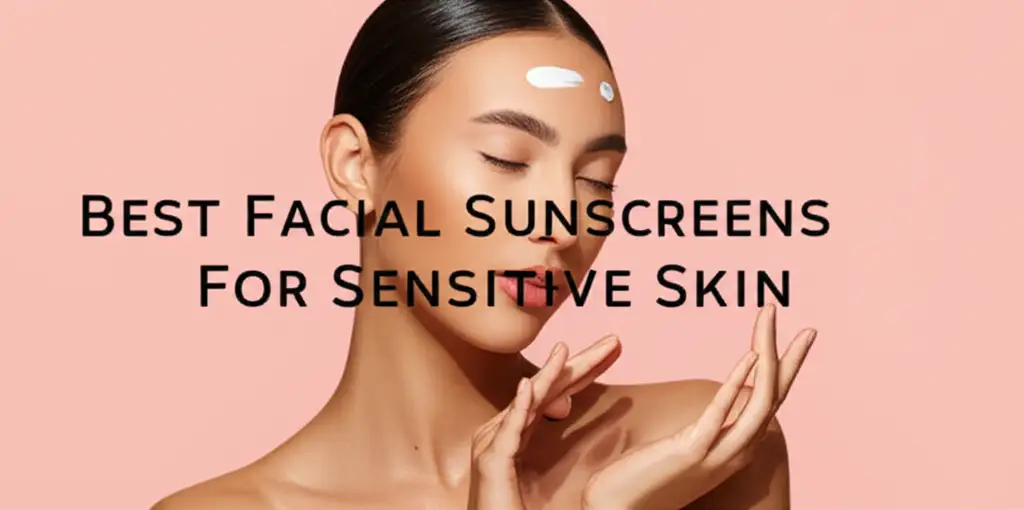9 Best Facial Sunscreens For Sensitive Skin 2026