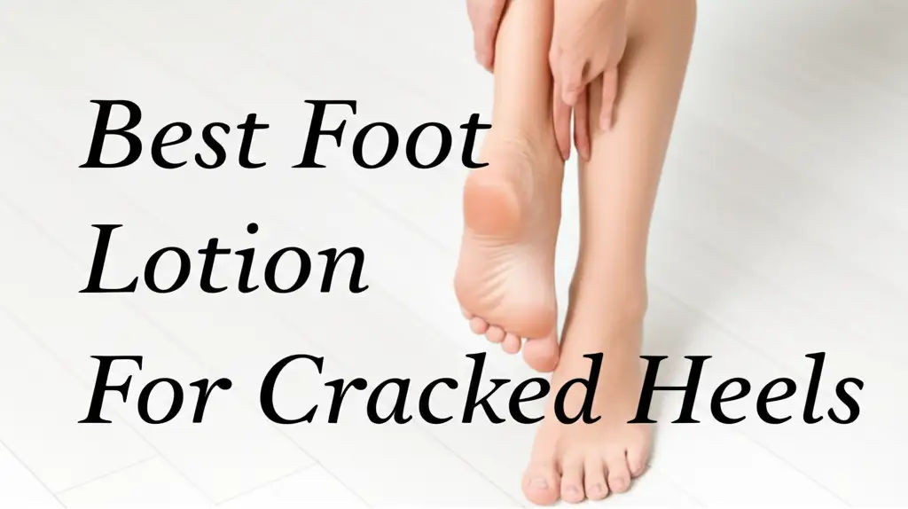 10 Best Foot Lotion For Cracked Heels