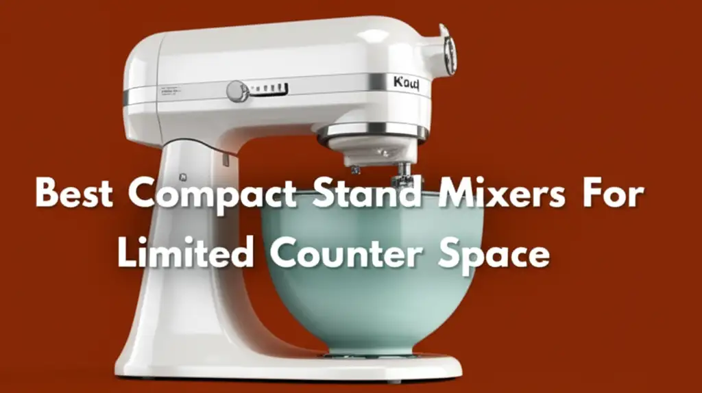 Best Compact Stand Mixers For Limited Counter Space