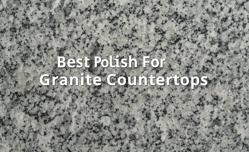 7 Best Polish For Granite Countertops of 2026 — Home Essentials Guide (HEG)