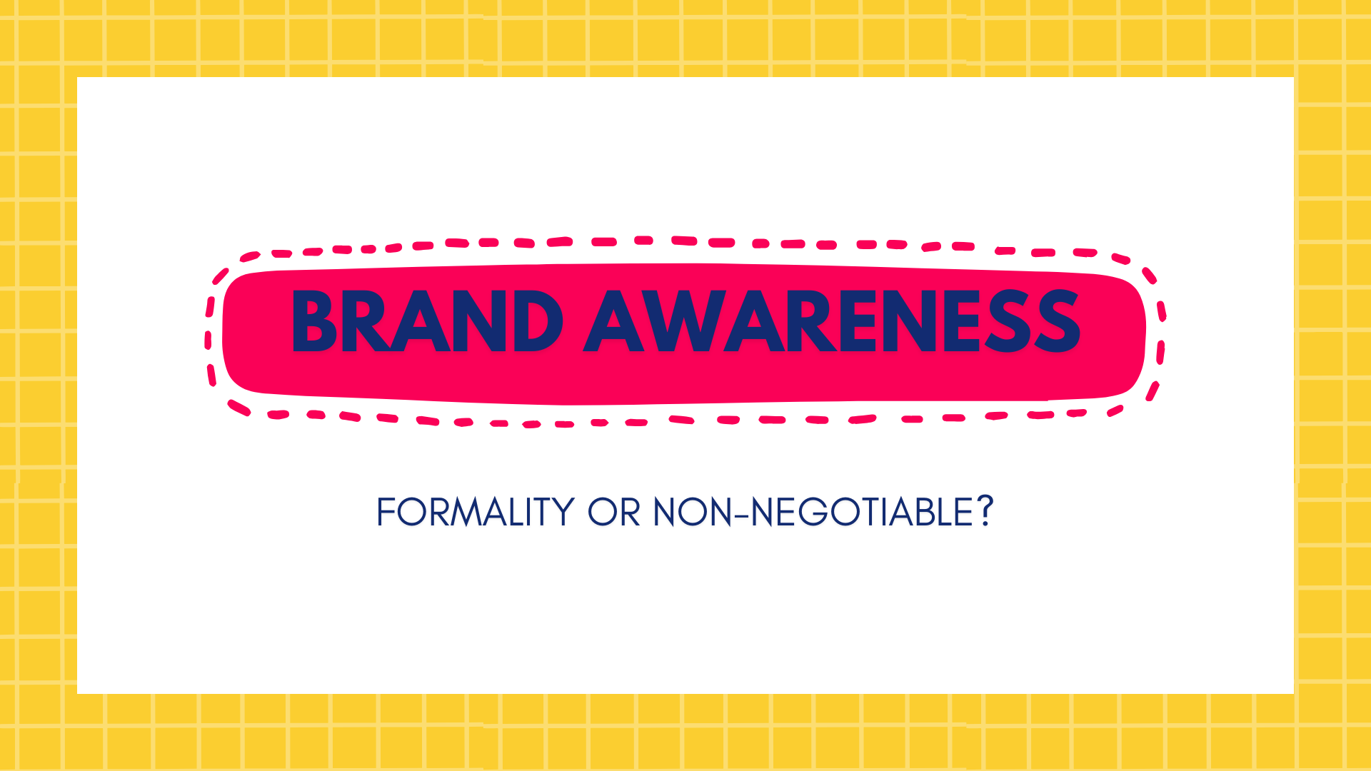 Brand Awareness - Formality or Non-Negotiable?