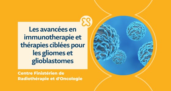Gliomes et glioblastomes - Avancées en immunothérapie et thérapies ciblées