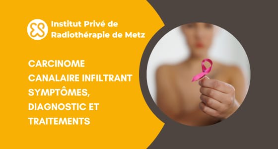 Carcinome canalaire infiltrant, symptômes, doagnostic et traitements
