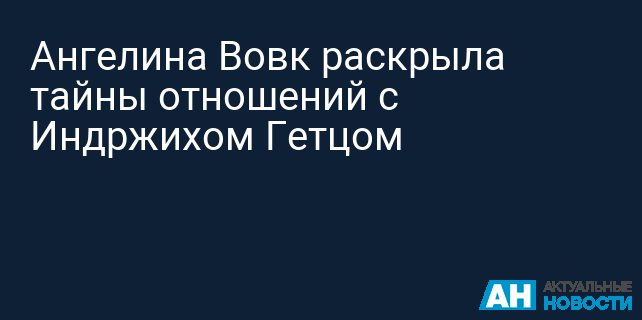 Ангелина Вовк раскрыла тайны отношений с Индржихом Гетцом