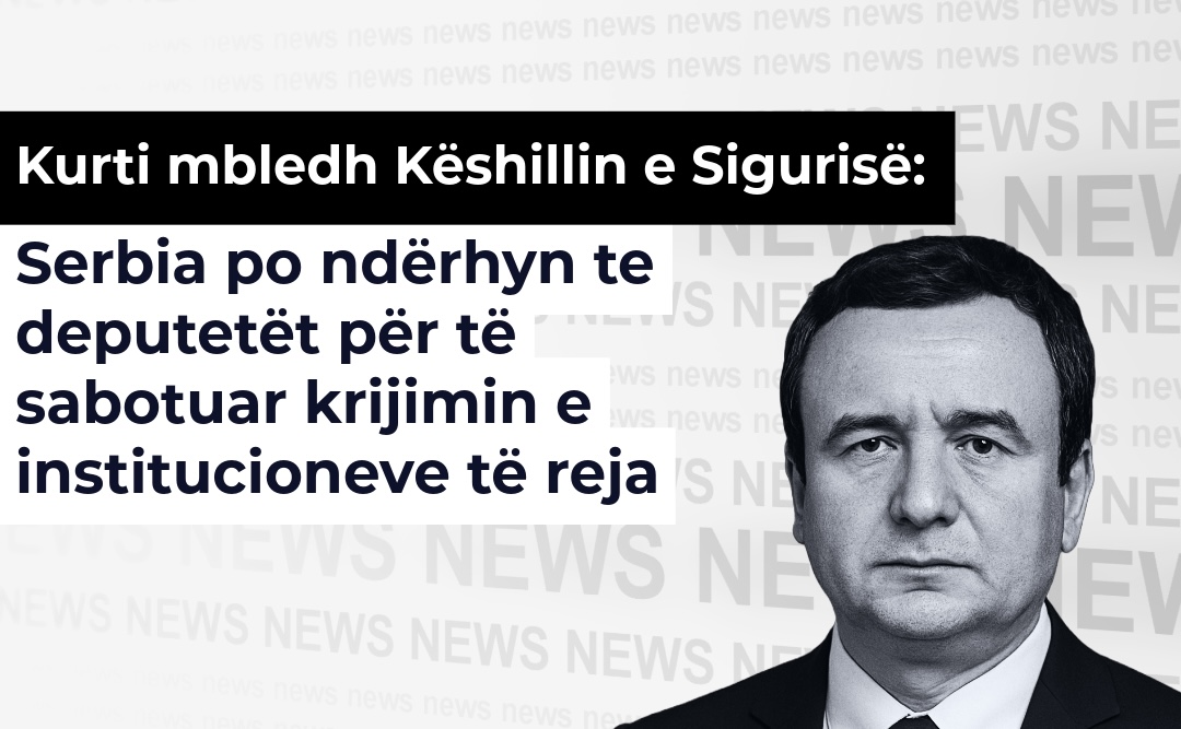 Kurti mbledh Këshillin e Sigurisë: Serbia po ndërhyn te deputetët për të sabotuar krijimin e institucioneve të reja