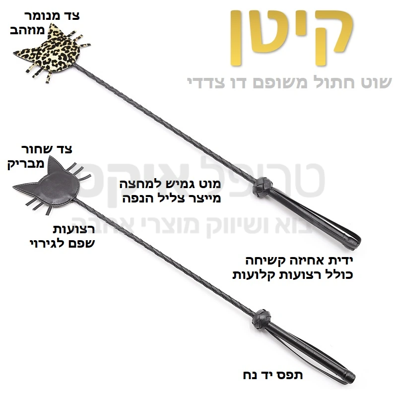 קיטן - שוט דו צדדי עם שפם גירוי. ידית אחיזה נוחה כולל תפס יד, מוט גמיש למחצה המאפשר צליל הנפה אופייני, וראש חתולי דו צדדי - צד שחור וצד מנומר. 