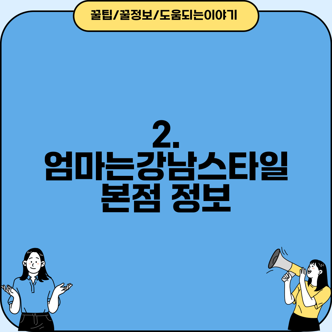 2. 엄마는강남스타일 본점 정보