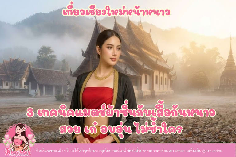 เที่ยวเชียงใหม่หน้าหนาว: 3 เทคนิคแมตช์ผ้าซิ่นกับเสื้อกันหนาว สวย เก๋ อบอุ่น ไม่ซ้ำใคร