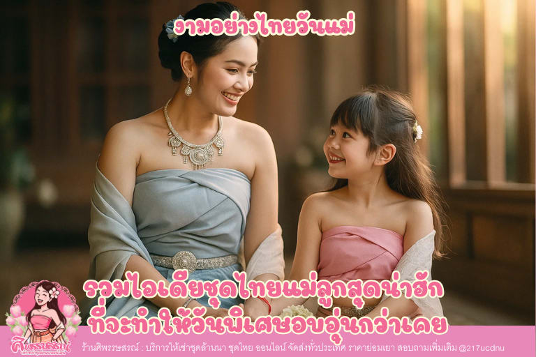 งามอย่างไทยวันแม่! รวมไอเดียชุดไทยแม่ลูกสุดน่าฮัก ที่จะทำให้วันพิเศษอบอุ่นกว่าเคย