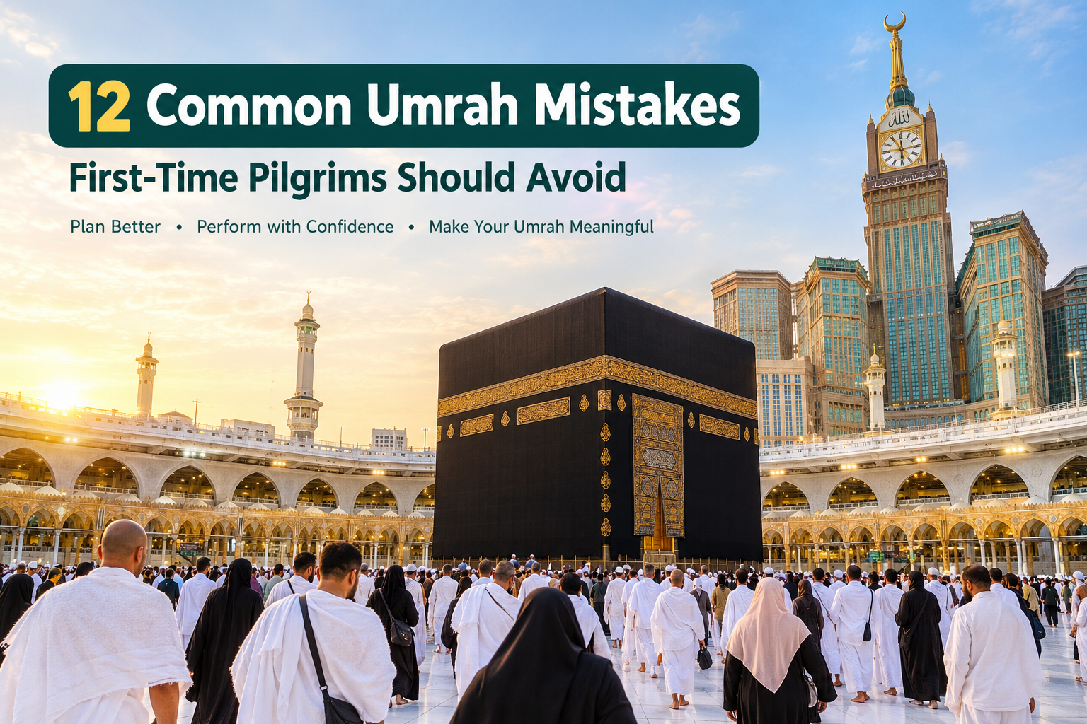 12 Common Umrah Mistakes First-Time Pilgrims Should Avoid
