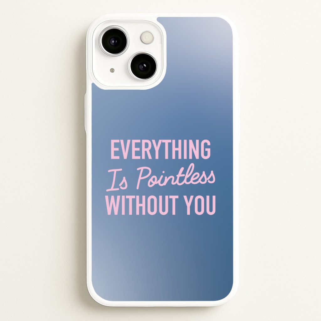 Everything Is Pointless Without You Phone Case