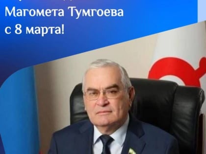 Поздравление Секретаря ИРО ВПП «Единая Россия» Магомета Тумгоева с 8 марта