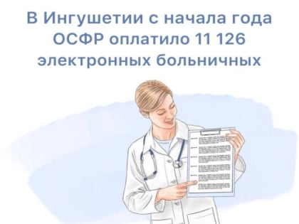 С начала 2024 года Отделение СФР по Республике Ингушетия оплатило более 11 тысяч электронных листков нетрудоспособности