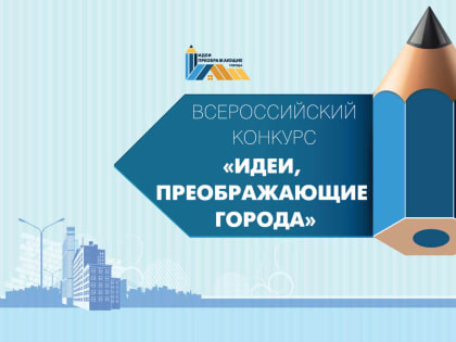 Всероссийский конкурс молодых архитекторов и урбанистов «Идеи, преображающие города»