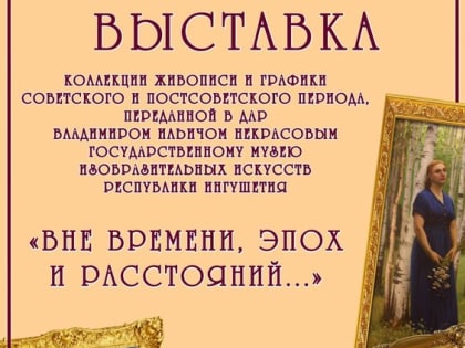 Выставка «Вне времени, эпох и расстояний...» в музее изобразительных искусств Ингушетии продлевается