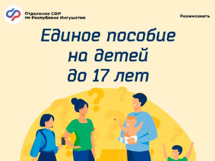 В ОСФР по Республике Ингушетия с начала года единое пособие получают родители свыше 56 тысяч детей в возрасте до 17 лет