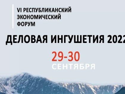 В конце сентября пройдет «Форум «Деловая Ингушетия-2022»