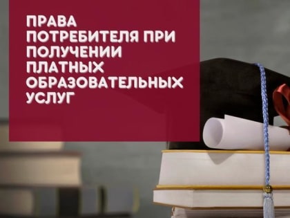 Права потребителя при оказании платных образовательных услуг